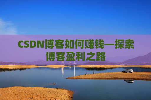CSDN博客如何赚钱—探索博客盈利之路